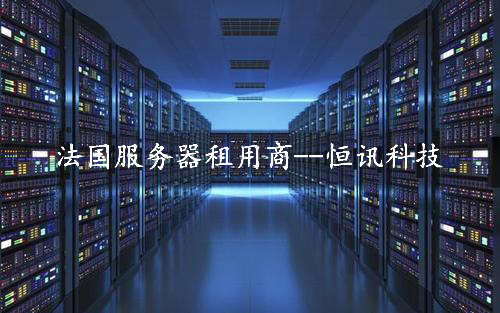 租用法國服務器怎么樣呢？推薦深圳市恒訊科技.jpg